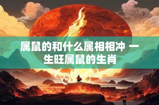 属鼠的和什么属相相冲 一生旺属鼠的生肖