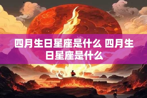 四月生日星座是什么 四月生日星座是什么