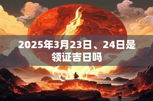 2025年3月23日、24日是领证吉日吗