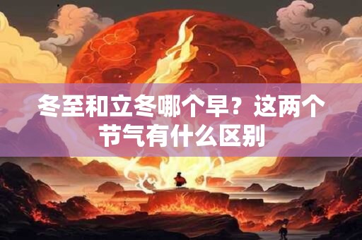 冬至和立冬哪个早？这两个节气有什么区别