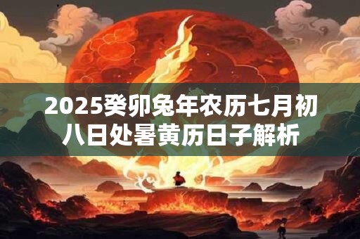 2025癸卯兔年农历七月初八日处暑黄历日子解析
