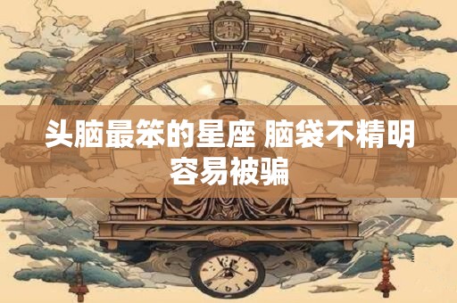 头脑最笨的星座 脑袋不精明容易被骗