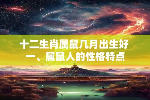 十二生肖属鼠几月出生好 一、属鼠人的性格特点