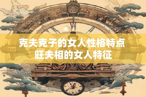 克夫克子的女人性格特点 旺夫相的女人特征