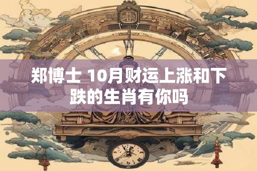 郑博士 10月财运上涨和下跌的生肖有你吗