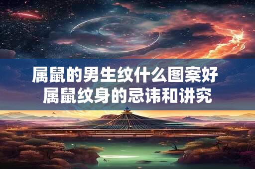 属鼠的男生纹什么图案好 属鼠纹身的忌讳和讲究