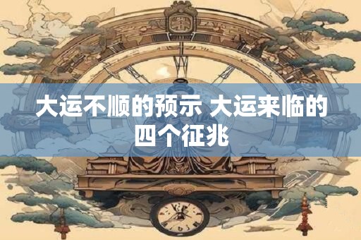 大运不顺的预示 大运来临的四个征兆