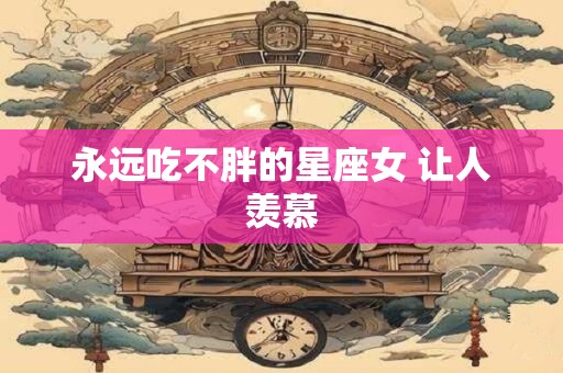 永远吃不胖的星座女 让人羡慕