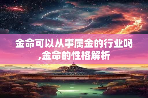 金命可以从事属金的行业吗,金命的性格解析