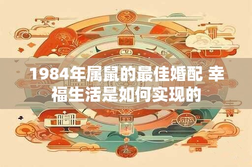 1984年属鼠的最佳婚配 幸福生活是如何实现的