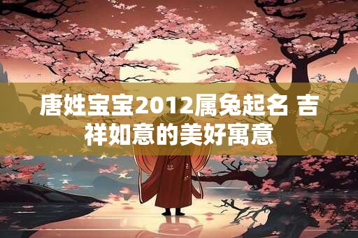 唐姓宝宝2012属兔起名 吉祥如意的美好寓意