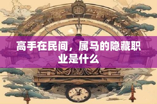 高手在民间，属马的隐藏职业是什么