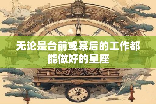 无论是台前或幕后的工作都能做好的星座