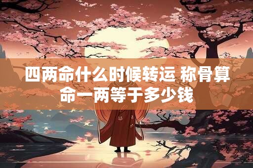 四两命什么时候转运 称骨算命一两等于多少钱