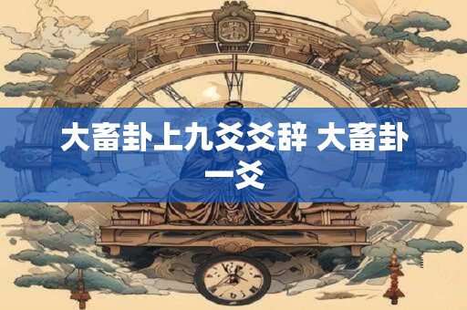 大畜卦上九爻爻辞 大畜卦一爻