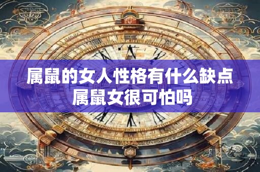 属鼠的女人性格有什么缺点 属鼠女很可怕吗