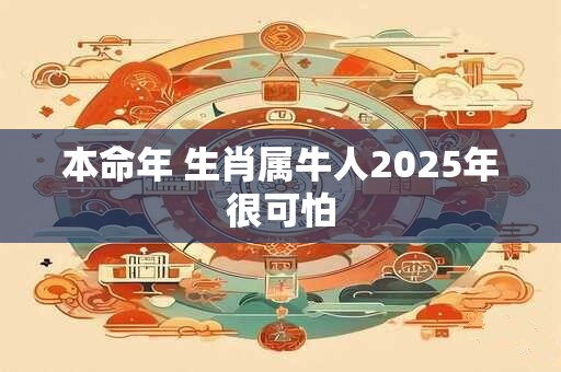 本命年 生肖属牛人2025年很可怕