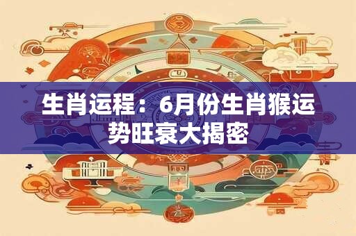 生肖运程：6月份生肖猴运势旺衰大揭密