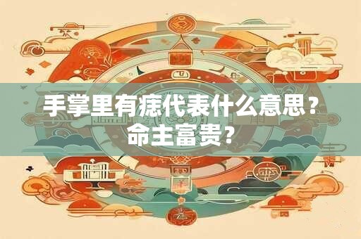 手掌里有痣代表什么意思？命主富贵？