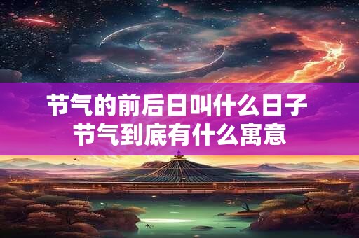节气的前后日叫什么日子 节气到底有什么寓意