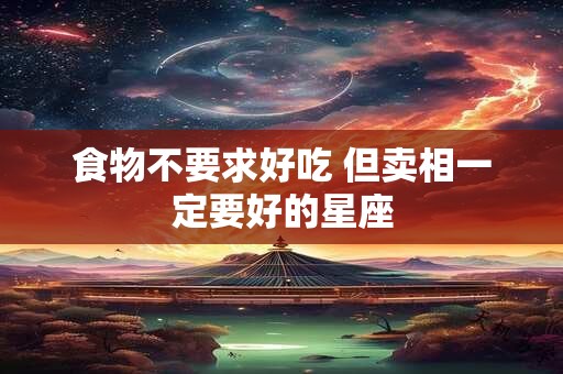 食物不要求好吃 但卖相一定要好的星座