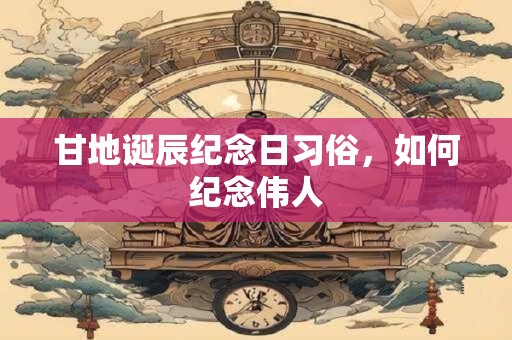 甘地诞辰纪念日习俗，如何纪念伟人