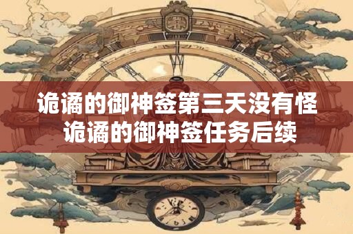 诡谲的御神签第三天没有怪 诡谲的御神签任务后续