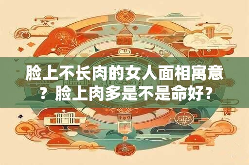 脸上不长肉的女人面相寓意？脸上肉多是不是命好？