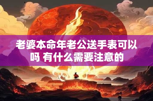 老婆本命年老公送手表可以吗 有什么需要注意的