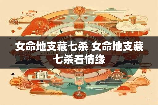 女命地支藏七杀 女命地支藏七杀看情缘
