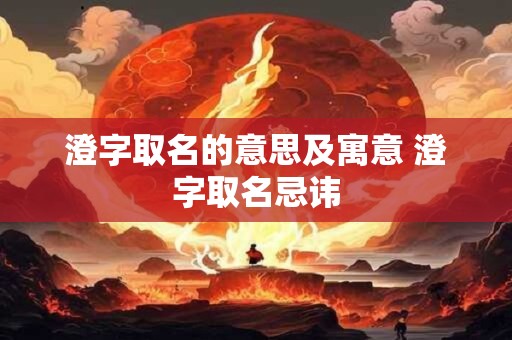 澄字取名的意思及寓意 澄字取名忌讳