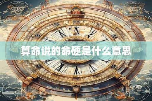 详细阅读:算命说的命硬是什么意思 算命说的命硬是什么意思