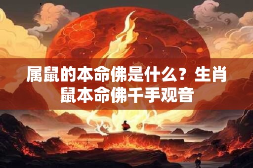 属鼠的本命佛是什么？生肖鼠本命佛千手观音