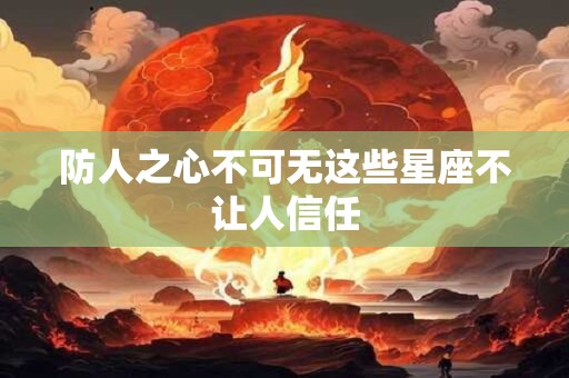 防人之心不可无这些星座不让人信任