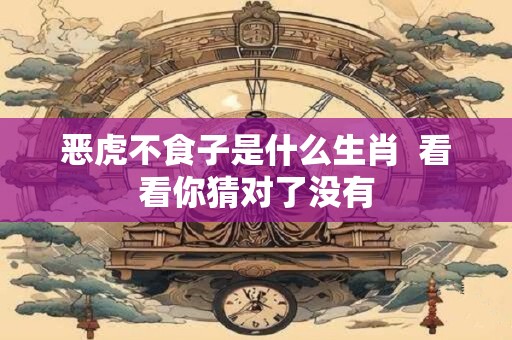恶虎不食子是什么生肖  看看你猜对了没有
