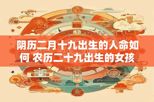 阴历二月十九出生的人命如何 农历二十九出生的女孩命运