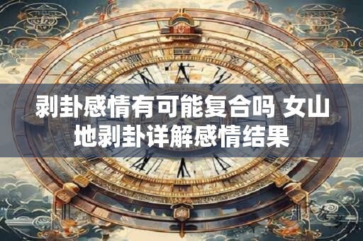 详细阅读:剥卦感情有可能复合吗 女山地剥卦详解感情结果 剥卦感情有可能复合吗 女山地剥卦详解感情结果