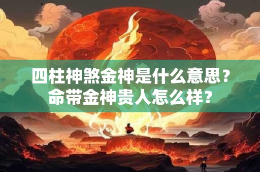 四柱神煞金神是什么意思？命带金神贵人怎么样？