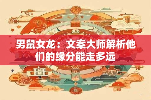 男鼠女龙：文案大师解析他们的缘分能走多远