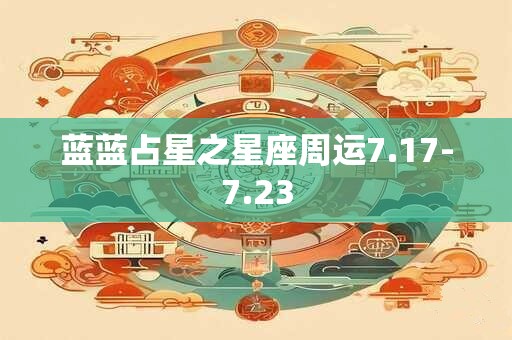 蓝蓝占星之星座周运7.17-7.23