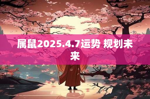 属鼠2025.4.7运势 规划未来