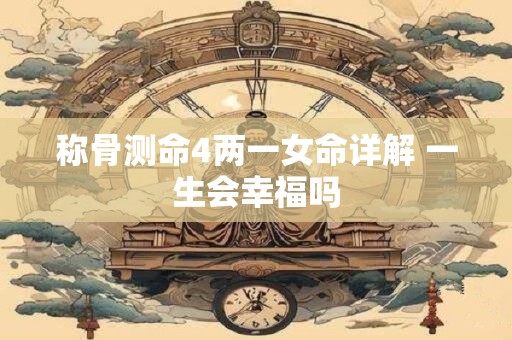 称骨测命4两一女命详解 一生会幸福吗