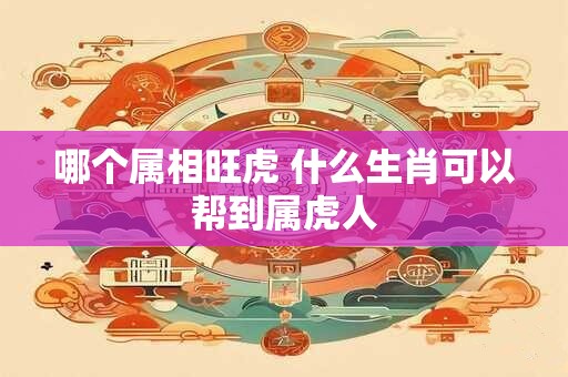 哪个属相旺虎 什么生肖可以帮到属虎人