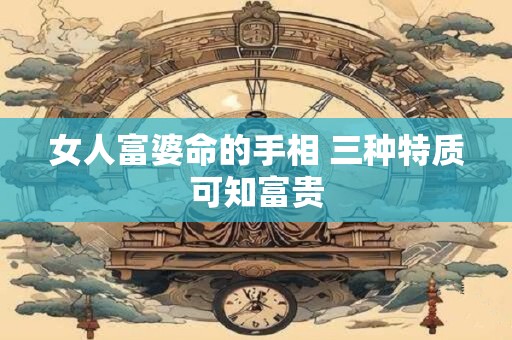 女人富婆命的手相 三种特质可知富贵