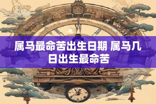 属马最命苦出生日期 属马几日出生最命苦