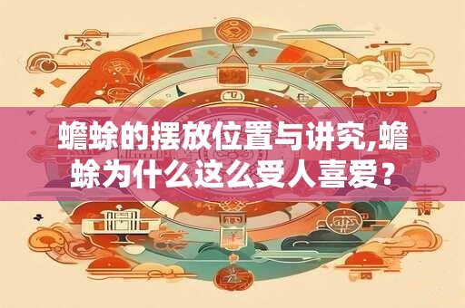 蟾蜍的摆放位置与讲究,蟾蜍为什么这么受人喜爱？