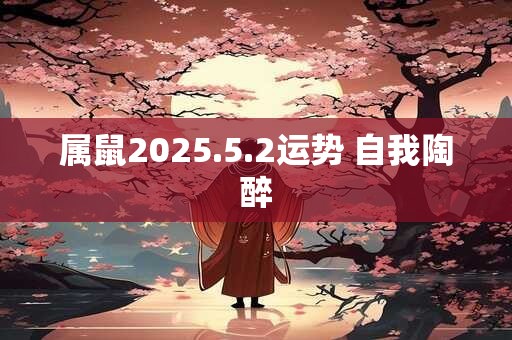 属鼠2025.5.2运势 自我陶醉