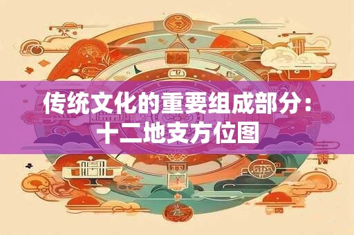 传统文化的重要组成部分：十二地支方位图
