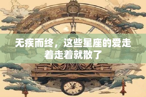 无疾而终，这些星座的爱走着走着就散了