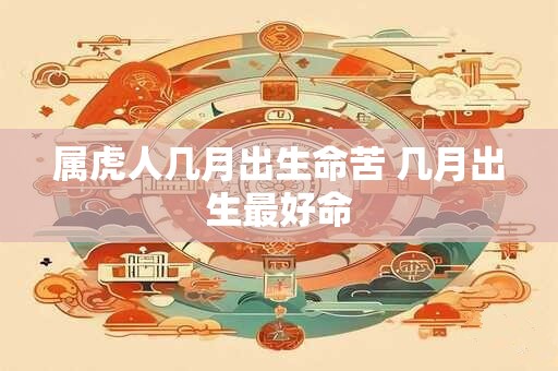 属虎人几月出生命苦 几月出生最好命